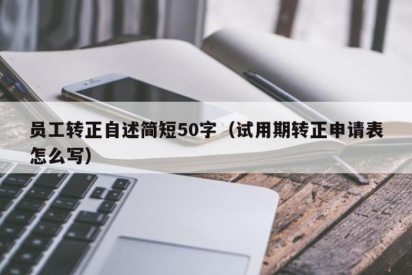 员工转正自述简短50字（试用期转正申请表怎么写）