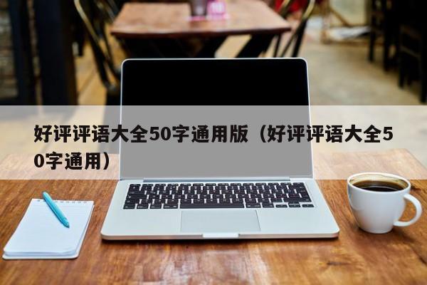 好评评语大全50字通用版（好评评语大全50字通用）