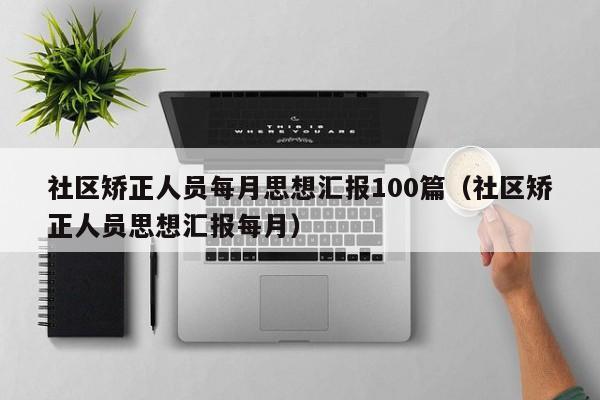 社区矫正人员每月思想汇报100篇（社区矫正人员思想汇报每月）